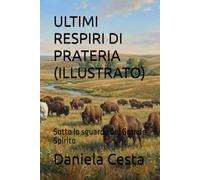 ULTIMI RESPIRI DI PRATERIA (ILLUSTRATO): Sotto lo sguardo del Grande Spirito
