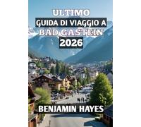 ULTIMO GUIDA DI VIAGGIO A BAD GASTEIN 2026: "Scopri il benessere alpino, il fascino senza tempo e le indimenticabili avventure in montagna”