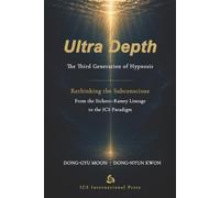 Ultra Depth: The Third Generation of Hypnosis: Rethinking the Subconscious from the Sichort-Ramey Lineage to the ICS Paradigm