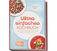 Ultra einfaches Kochbuch: Das einfachste Kochbuch des Universums für alle, die bisher nur Pizza bestellt haben - wenig Zutaten, kaum Abwasch, mehr Zeit - inkl. Mikrowellen & Wasserkocher Rezepten