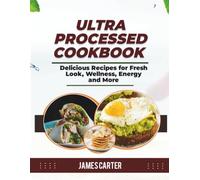 ULTRA-PROCESSED COOKBOOK: Delicious Recipes for Fresh Look, Wellness, Energy and More