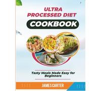 ULTRA PROCESSED DIET COOKBOOK: Tasty Meals Made Easy for Beginners