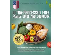 Ultra-Processed Free Family Guide and Cookbook: The USA Survival Guide to Safer UPF-Free Daily Choices. How to Read Labels, Plan, Shop and Prep Quick, Nutritious Wholefood Meals That Heal and Protect