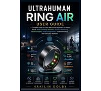 Ultrahuman Ring Air User Guide: A Complete Step-by-Step Manual for Beginners to Master Setup, Sleep Tracking, Recovery, Activity Monitoring, Health Insights, Smart Integrations,Troubleshooting, and E