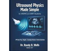 Ultrasound Physics Made Simple for ARDMS and ARRT Students: SPI Exam Prep with Doppler, Sonography Scanning Protocols and Practice Questions to Pass on Your First Attempt