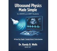 Ultrasound Physics Made Simple for ARDMS and ARRT Students: SPI Exam Prep with Doppler, Sonography Scanning Protocols and Practice Questions to Pass on Your First Attempt
