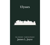 Ulysses: Der vollständige Roman in moderner deutscher Prosa - neu erzählt nach James Joyce