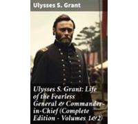 Ulysses S. Grant: Life Of The Fearless General & Commander-in-chie