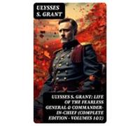 Ulysses S. Grant: Life Of The Fearless General & Commander-in-chie