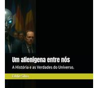 Um alienígena entre nós: A História e as Verdades do Universo.
