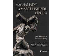 Um chamado à masculinidade bíblica: Torne-se o homem que Deus o criou para ser