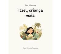 Um dia com Itzel, criança maia: Mergulho no coração da civilização maia (Coleção de livros educativos ilustrados)
