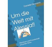Um die Welt mit Alessia!!: Abenteuer und Freundschaft auf großer Reise.