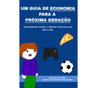 Um Guia de Economia para a Próxima Geração: Aprendendo Como o Mundo Funciona no Dia a Dia