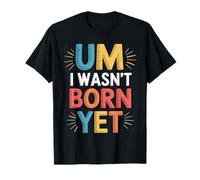 Um I Wasn't Born Yet Humor sarcástico de la Generación Z - Camiseta
