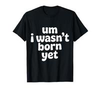 Um I Wasn't Born Yet Humor sarcástico de la Generación Z |- Camiseta