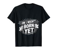 Um I Wasn't Born Yet Sarcastic Gen Z Humor |- Camiseta