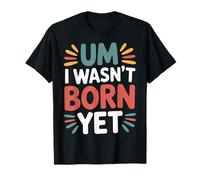Um I Wasn't Born Yet Sarcastic Gen Z Humor - Camiseta