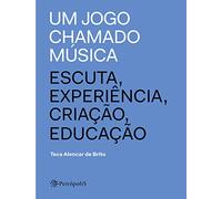 Um Jogo Chamado Música: Escuta, Experiência, Criação, Educação