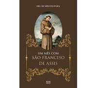Um Mês Com São Francisco De Assis: E Algumas Orações Ao Pai Seráfico