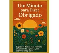Um Minuto para Dizer Obrigado: Dicas diárias para cultivar a alegria em 60 segundos