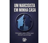 Um Narcisista em Minha Casa: Cônjuges, pais e filhos que drenam sua energia