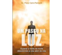 Um passo na Luz: Superar o medo da morte descobrindo a vida além da vida