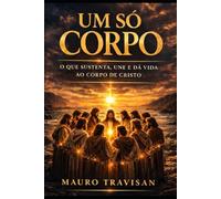 UM SÓ CORPO: O que sustenta, une e dá vida ao corpro de Cristo