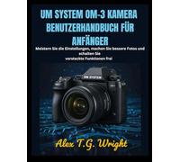 UM SYSTEM OM-3 KAMERA BENUTZERHANDBUCH FÜR ANFÄNGER: Meistern Sie die Einstellungen, machen Sie bessere Fotos und schalten Sie versteckte Funktionen frei