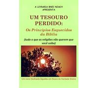 UM TESOURO PERDIDO: Os Princípios Esquecidos da Bíblia (tudo o que as religiões não querem que você saiba) - um livro dedicado àqueles em busca da verdade divina