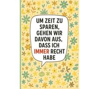 UM ZEIT ZU SPAREN, GEHEN WIR DAVON AUS, DASS ICH IMMER RECHT HABE: Humorvolles Heft für Büroangestellte, Studierende, Projektmanager, Entwickler und ... Meetings und witzigen Alltagssituationen