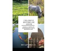 Uma Breve História de Assam Assam, a terra do Rinoceronte, Chá e Brahmaputra