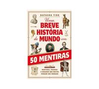 UMA BREVE HISTORIA DO MUNDO EM 50 MENTIRAS