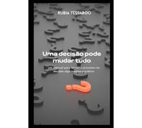 Uma decisão pode mudar tudo: Um manual para tornar o processo de decisão simples e prático