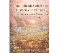 Uma Delicada Coleção de Histórias de Páscoa e Primavera para Crianças: Três Histórias Significativas Sobre Esperança, Novos Começos e a Alegria da Primavera