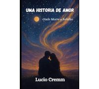 Uma História de Amor: Onde Morre a Solidão: 1 (Quando Dois Contam a Mesma História em Silêncio)