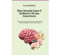 Uma Jornada Como O Jardineiro Da Sua Consciência - Reflexões para quem deseja prosperar com consciência, paz e propósito