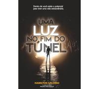 Uma Luz no Fim do Túnel: Dentro de Você existe o potencial para viver uma vida extraordinária