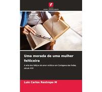 Uma morada de uma mulher feiticeira: A arte dos feitiços de amor eróticos em Cartagena das Índias, século XVII
