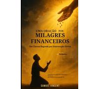 Uma Oração por Milagres Financeiros: Um Clamor Sagrado por Intervenção Divina: Com Escrituras, Reflexões e Sabedoria Financeira para Destravar a Provisão do Céu (The Divine Prayer Series)
