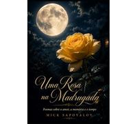 Uma Rosa na Madrugada: Poemas sobre o amor, a memória e o tempo