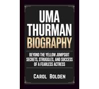 UMA THURMAN BIOGRAPHY: Beyond the Yellow Jumpsuit - Secrets, Struggles, and Success of a Fearless Actress