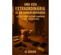 UMA VIDA EXTRAORDINÁRIA DE UM HOMEM ORIDNÁRIO: LIÇÕES PARA EVITAR SANGRAR O QUE EU SANGREI
