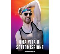 Uma vita di Sottomissione: Racconti Erotici Gay Espliciti in Italiano per Adulti: 29