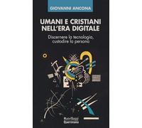 Umani e cristiani nell'era digitale. Discernere la tecnologia, custodire la persona (Nuovi saggi Queriniana)