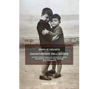 Umanitarismo dell’azione. Perché il nostro tempo non continui ad essere soprattutto un misero luogo dell’Ego. Brevi frammenti
