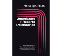 Umanizzare il Reparto Psichiatrico: Degenza Sensibile e Cura Personalizzata: Linee Guida per Ambiente, Nutrizione, Relazione e Coinvolgimento dei Familiari