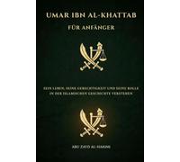 Umar ibn al-Khattab for Beginners: Understanding His Life, Justice, and Role in Islamic History (Companions of the Prophet: Beginner's Guides to the ... and Legacy of Islam's Greatest Figures)
