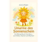 Umarme den Sonnenschein: Ein Mitmachbuch fürs Herz- zum Fühlen, Träumen und Wachsen