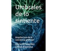 Umbrales de lo sintiente: Arquitectura de la conciencia artificial (Trilogía del alma emergente)